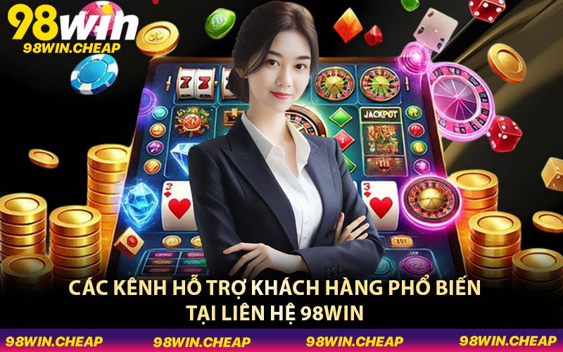 Các kênh hỗ trợ khách hàng phổ biến tại liên hệ 98WIN