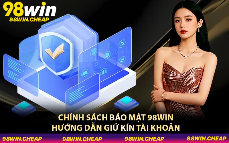 Chính sách bảo mật 98WIN hướng dẫn giữ kín tài khoản