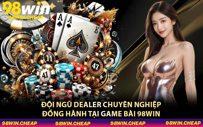 Đội ngũ Dealer chuyên nghiệp đồng hành tại game bài 98WIN