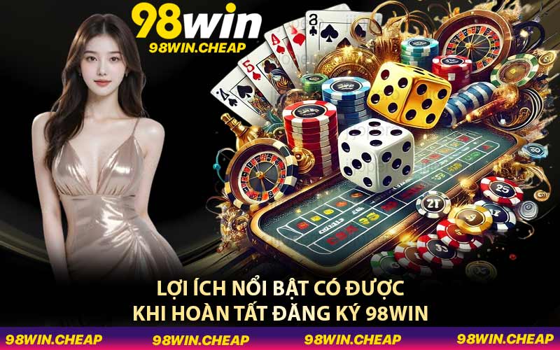 Lợi ích nổi bật có được khi hoàn tất đăng ký 98WIN