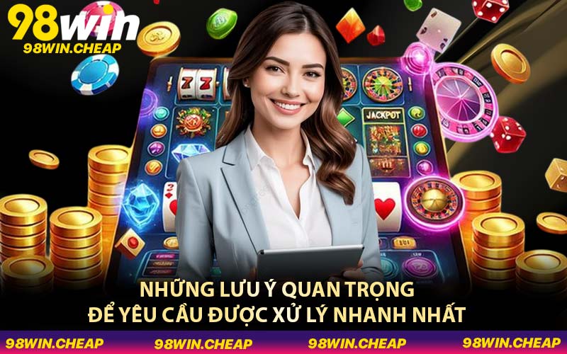 Những lưu ý quan trọng để yêu cầu được xử lý nhanh nhất