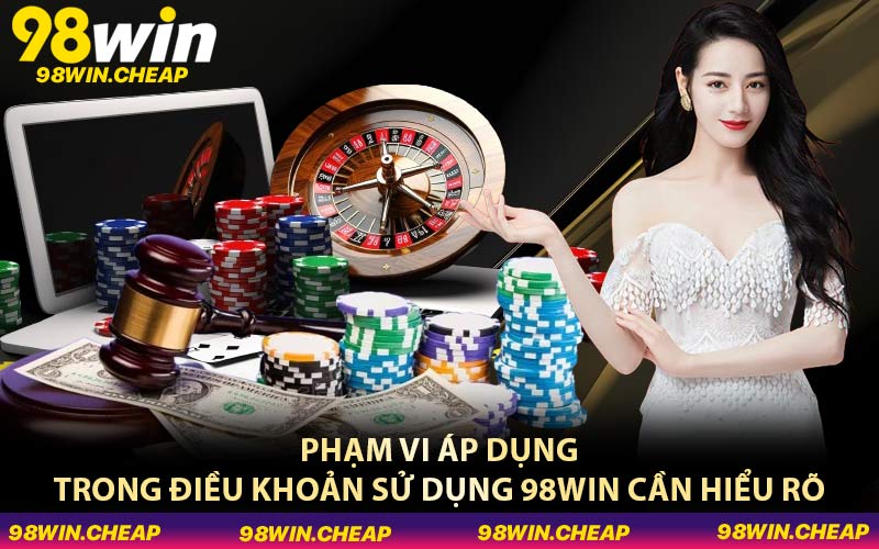 Phạm vi áp dụng trong điều khoản sử dụng 98WIN cần hiểu rõ