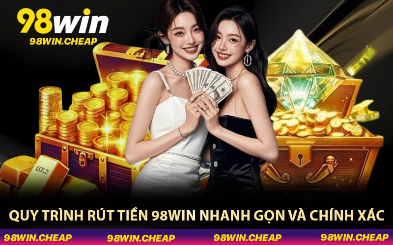 Quy trình rút tiền 98WIN nhanh gọn và chính xác